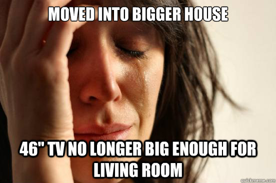moved into bigger house 46 tv no longer big enough for livi - First World Problems
