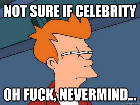 not sure if celebrity oh fuck nevermind - not sure if hes stupid or just blind