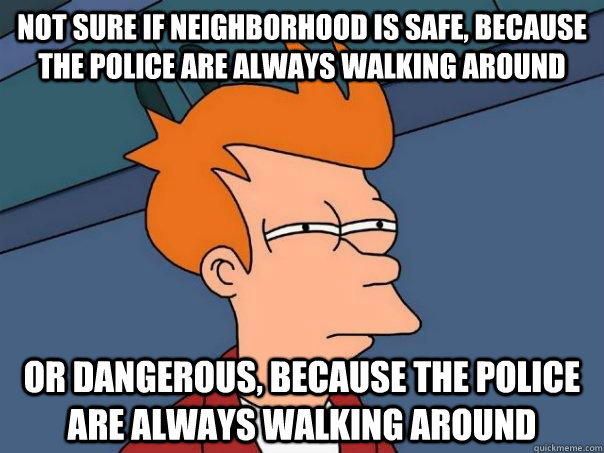 not sure if neighborhood is safe because the police are alw - Futurama Fry