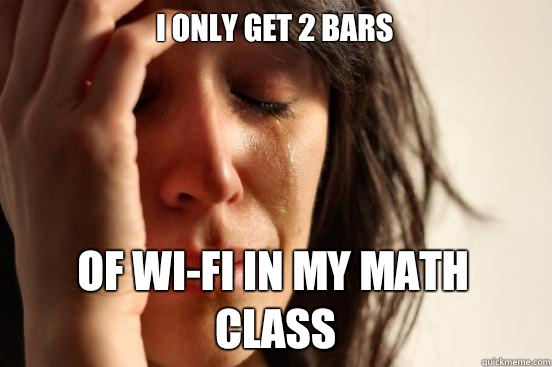 I only get 2 bars Of wifi in my math class - First World Problems