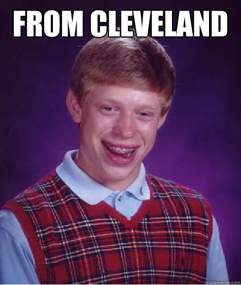 from cleveland - Bad Luck Brian