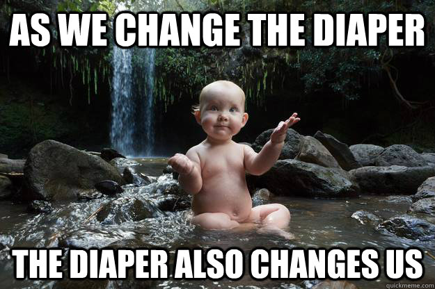 as we change the diaper the diaper also changes us -