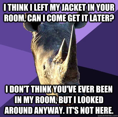 i think i left my jacket in your room can i come get it lat - Sexually Oblivious Rhino