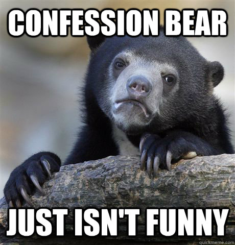 confession bear just isnt funny - Confession Bear