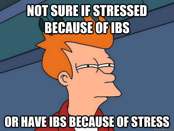 not sure if stressed because of ibs or have ibs because of s - Futurama Fry