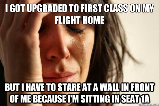 i got upgraded to first class on my flight home but i have t - First World Problems