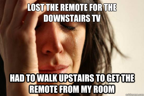 lost the remote for the downstairs tv had to walk upstairs - First World Problems