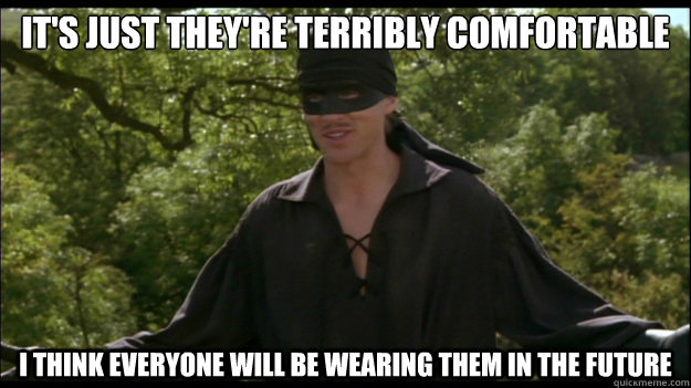 its just theyre terribly comfortable i think everyone will - Sarcastic Westley