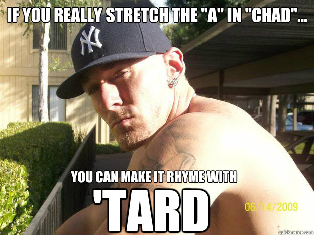 if you really stretch the a in chad you can make it r - Chad Elliott
