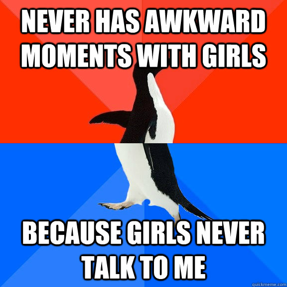 never has awkward moments with girls because girls never tal - Socially Awesome Awkward Penguin