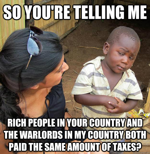 so youre telling me rich people in your country and the war - Skeptical Third World Child