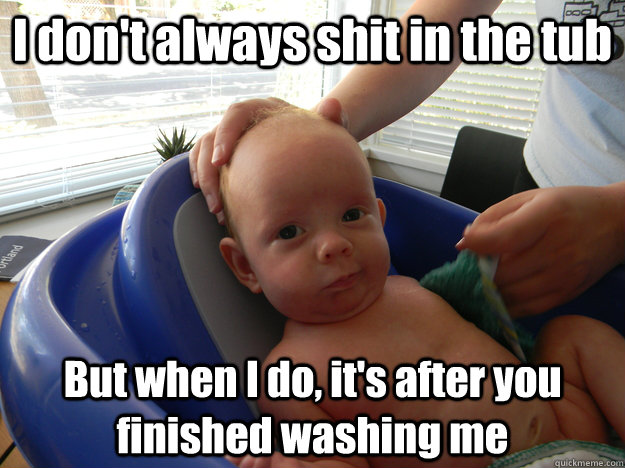 i dont always shit in the tub but when i do its after you - The Most Interesting Baby in the World