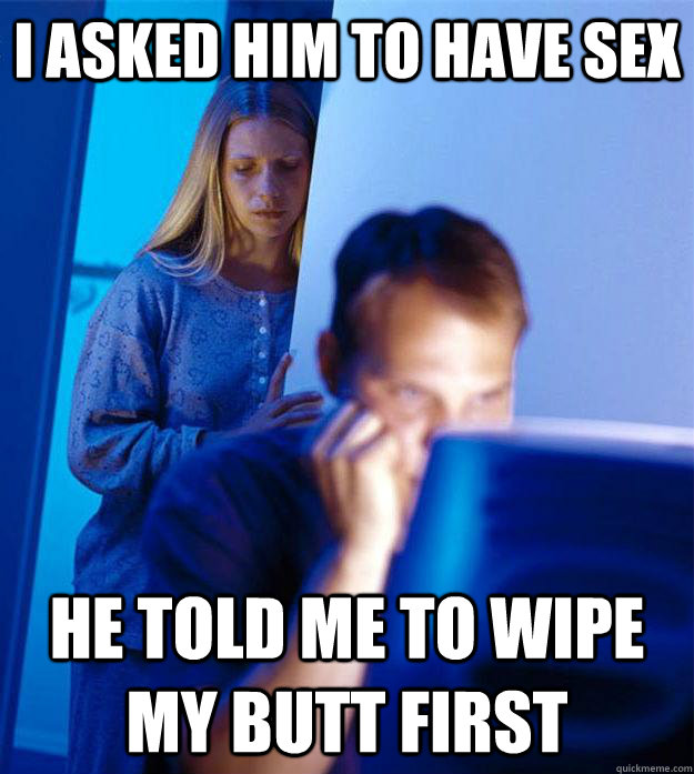 i asked him to have sex he told me to wipe my butt first - Redditors Wife