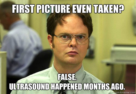first picture even taken false ultrasound happened months - Dwight
