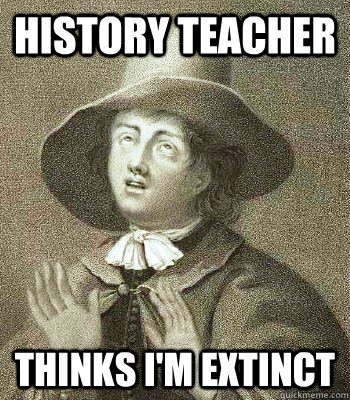 history teacher thinks im extinct - Quaker Problems