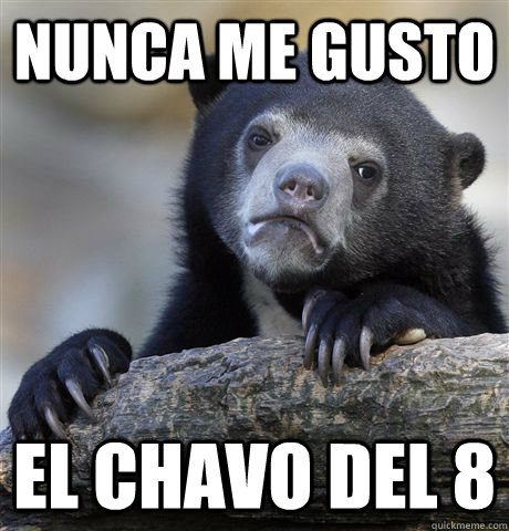 nunca me gusto el chavo del 8 - Confession Bear