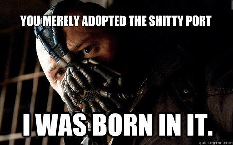 you merely adopted the shitty port i was born in it - bane adrian