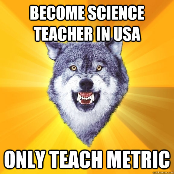 become science teacher in usa only teach metric - Courage Wolf