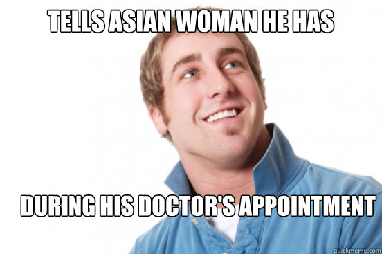 tells asian woman he has yellow fever during his doctors ap - Misunderstood Douchebag