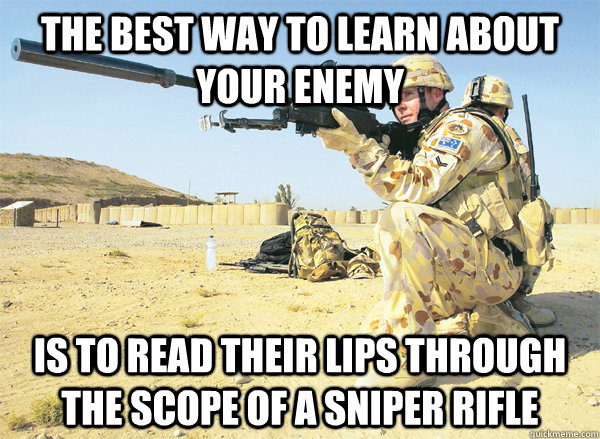 the best way to learn about your enemy is to read their lips -