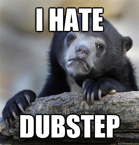 i hate dubstep - Confession Bear