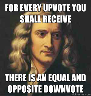 for every upvote you shall receive there is an equal and opp - newton