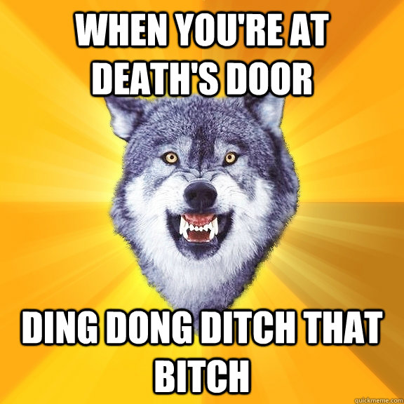when youre at deaths door ding dong ditch that bitch - Courage Wolf