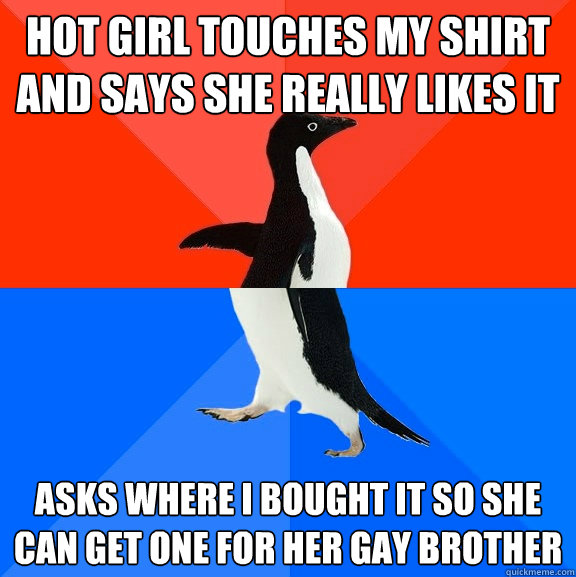 hot girl touches my shirt and says she really likes it asks - Socially Awesome Awkward Penguin