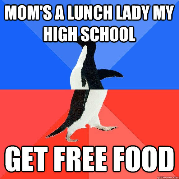 moms a lunch lady my high school get free food - Socially Awkward Awesome Penguin