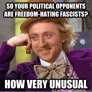 so your political opponents are freedomhating fascists how - Condescending Wonka