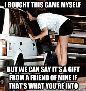i bought this game myself but we can say its a gift from a - Karma Whore