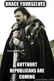 brace yourselves butthurt republicans are coming - Brace Yourselves