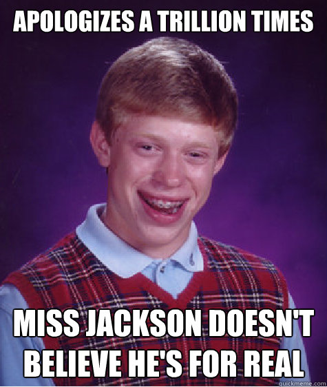 apologizes a trillion times miss jackson doesnt believe he - Bad Luck Brian