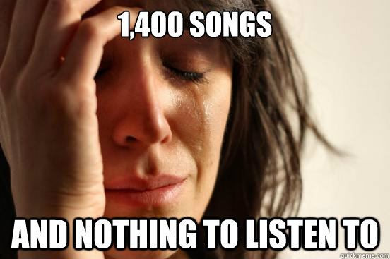 1400 songs and nothing to listen to - First World Problems