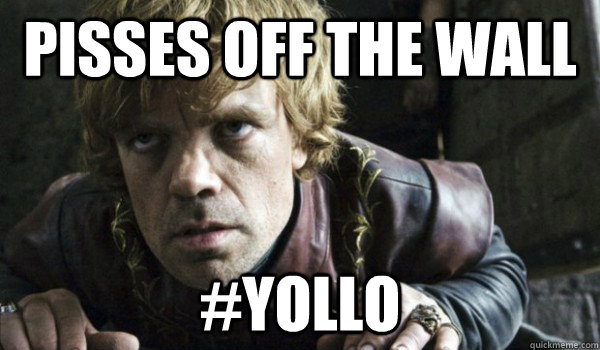 pisses off the wall yollo - Badass Tyrion