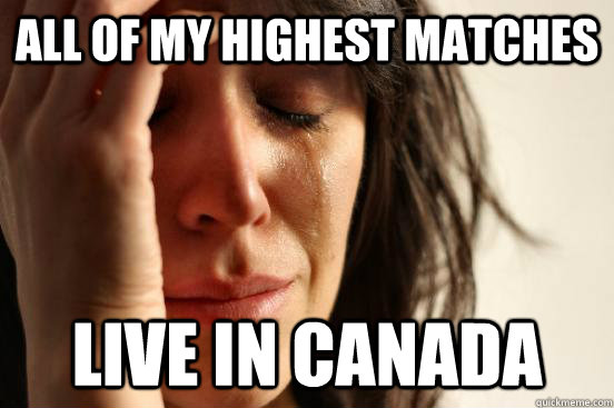 all of my highest matches live in canada - First World Problems