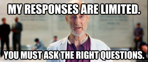 my responses are limited you must ask the right questions - you must ask the right questions