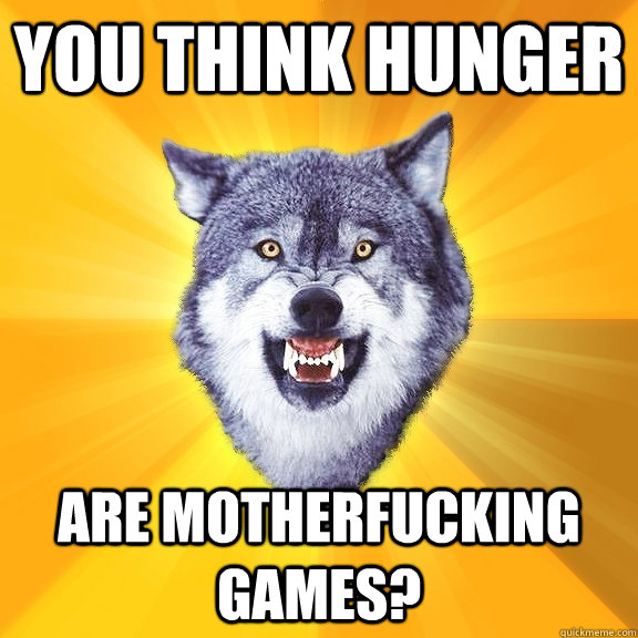 you think hunger are motherfucking games - Courage Wolf