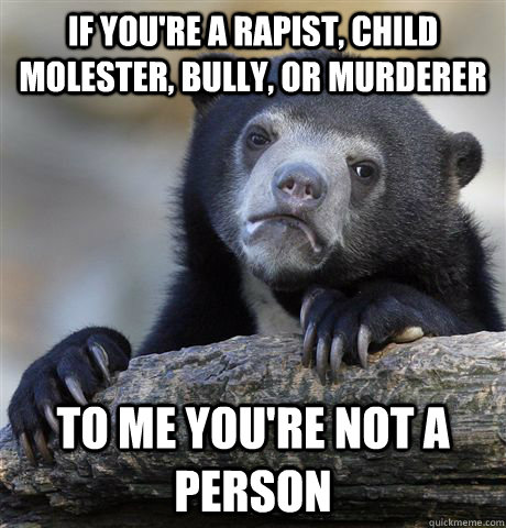 if youre a rapist child molester bully or murderer to me - Confession Bear