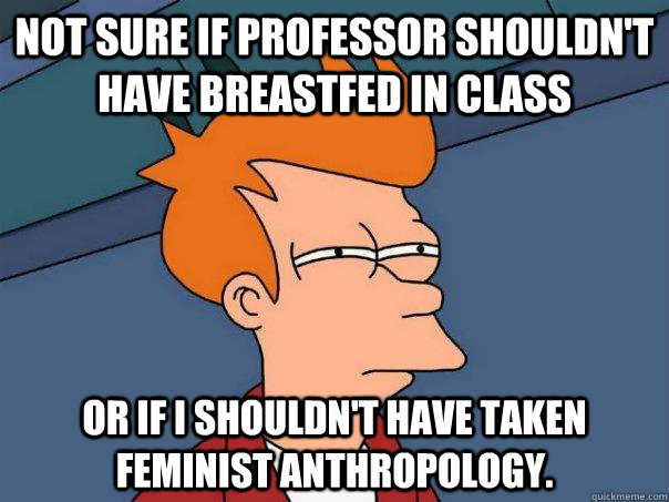 not sure if professor shouldnt have breastfed in class or i - Futurama Fry