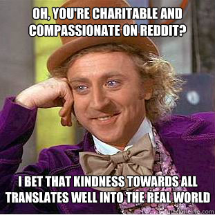 oh youre charitable and compassionate on reddit i bet tha - Condescending Wonka