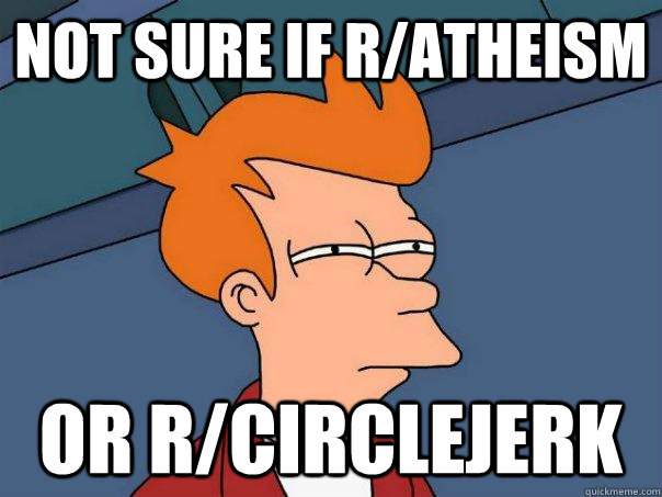 not sure if ratheism or rcirclejerk - Futurama Fry