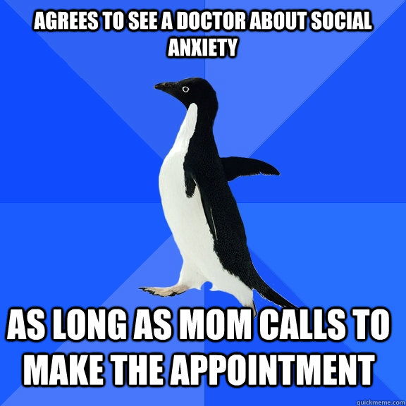 agrees to see a doctor about social anxiety as long as mom c - Socially Awkward Penguin