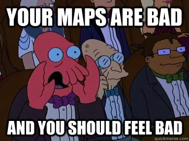 your maps are bad and you should feel bad - X is bad and you should feel bad