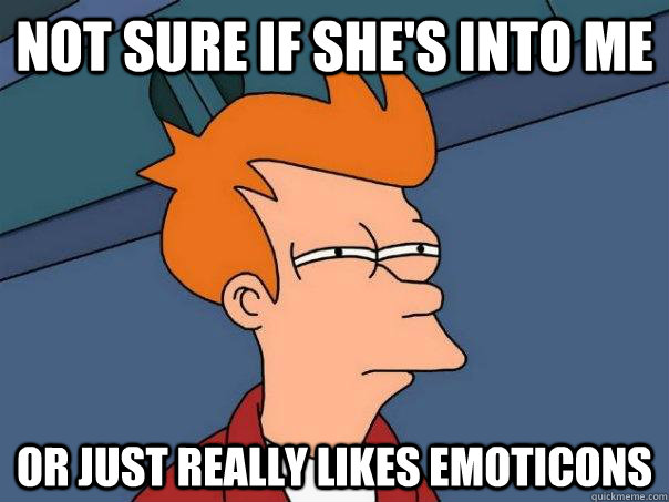 not sure if shes into me or just really likes emoticons - Futurama Fry