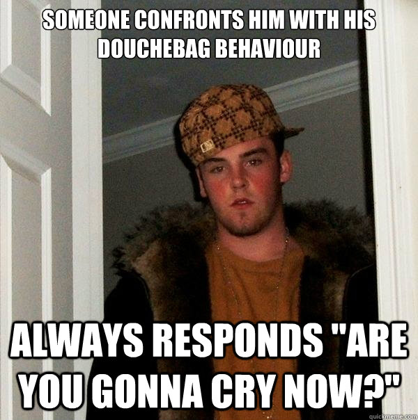 someone confronts him with his douchebag behaviour always re - Scumbag Steve
