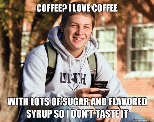 coffee i love coffee with lots of sugar and flavored syrup - College Freshman