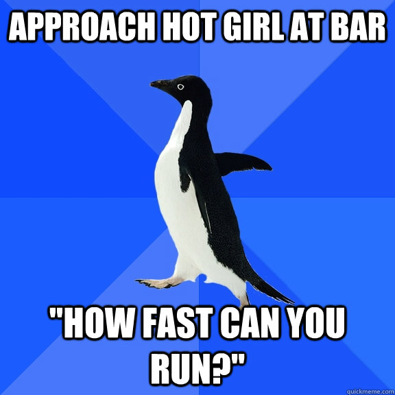 approach hot girl at bar how fast can you run - Socially Awkward Penguin