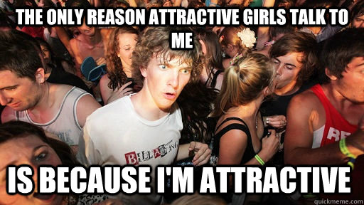 the only reason attractive girls talk to me is because im a - Sudden Clarity Clarence