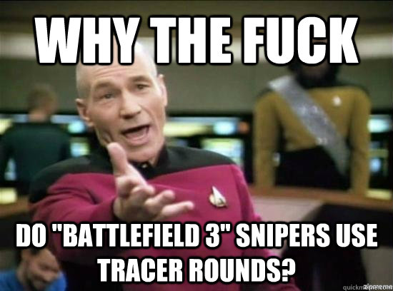 why the fuck do battlefield 3 snipers use tracer rounds - why the fuck picard